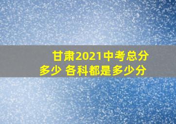 甘肃2021中考总分多少 各科都是多少分